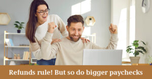Refunds Rule! But so do bigger paychecks