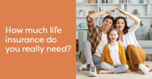 How Much Life Insurance Do You Really need