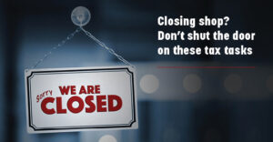 Closing Shop? Don't Shut The Door on these Tax Tasks
