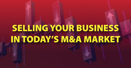 Selling Your Business In Today’s M&A Market